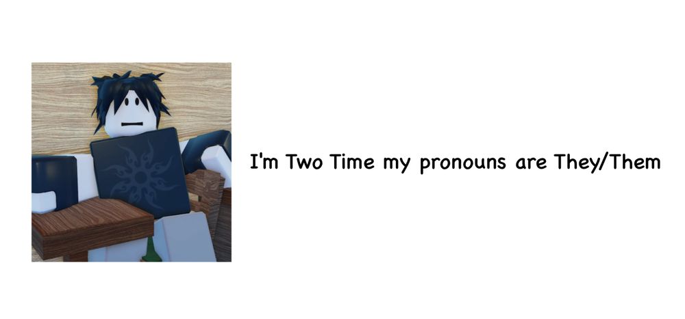 I'm Two Time my pronouns are They/Them