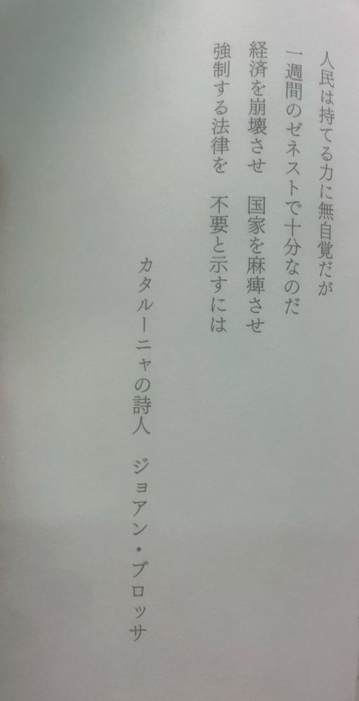 人民は持てる力に無自覚だが
一週間のゼネストで十分なのだ
経済を崩壊させ　こっこをまひさせ
強制する法律を　ふようとしてすには
カタルーニャの詩人　ジョアン・ブロッサ