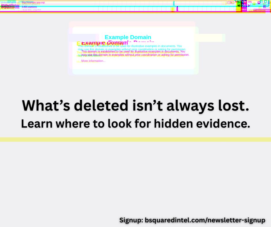 Text:
What’s deleted isn’t always lost.
Learn where to look for hidden evidence.
Signup: bsquaredintel.com/newsletter-signup

Image:
A glitched out screenshot of an archived website
