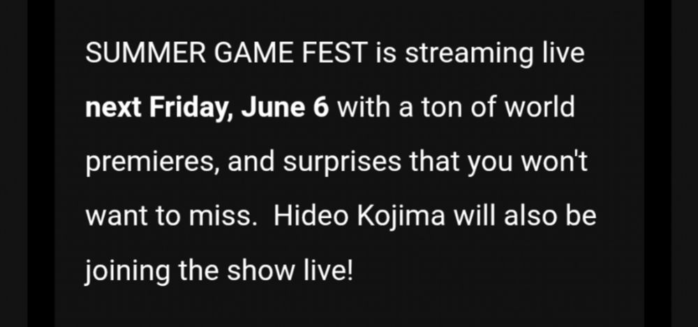 Text: SUMMER GAME FEST is streaming live next Friday, June 6 with a ton of world premieres, and surprises that you won't want to miss.  Hideo Kojima will also be joining the show live!