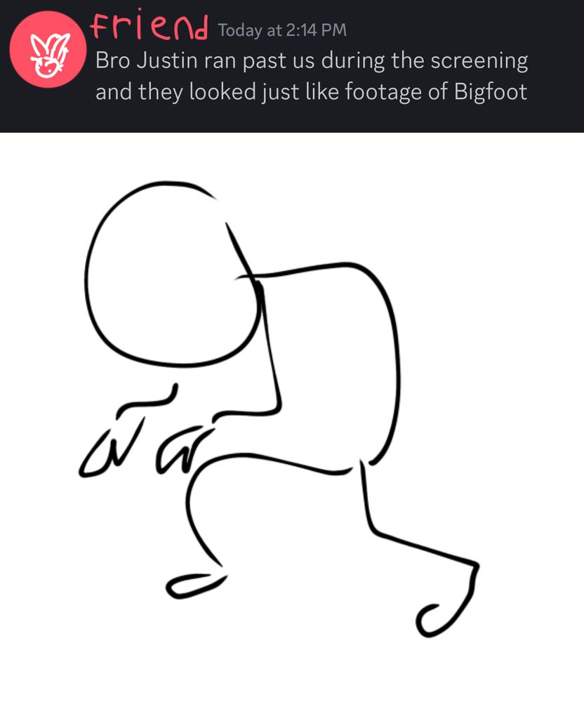 a discord message that has the user covered up. The message reads “Bro Justin ran past us during the screening and they looked just like footage of Bigfoot”. Below the message is a drawing of a stick-like figure hunched over and crouching down, serving as a visual of Justin.