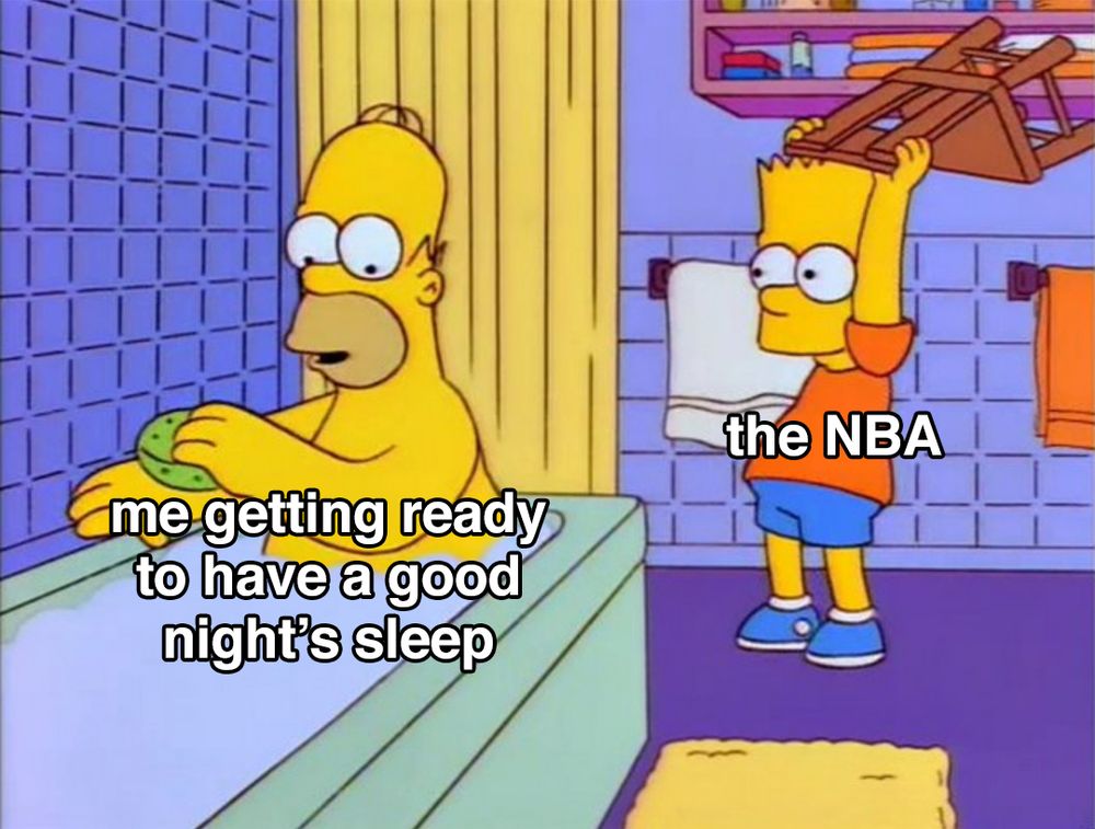 me getting ready to have a good night's sleep (labeled over Homer enjoying a bath)

the NBA (labeled over Bart about to hit him with a chair)