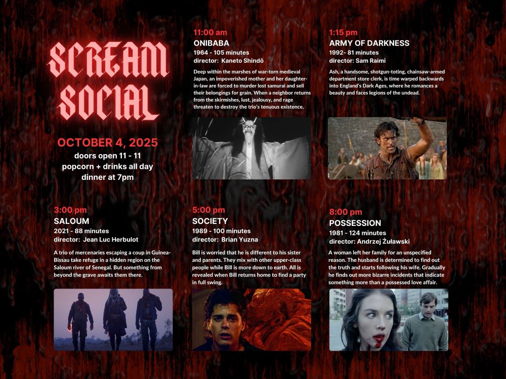 advertisement for my movie party with the schedule included

ONIBABA
ARMY OF DARKNESS
SALOUM
SOCIETY
POSSESSION