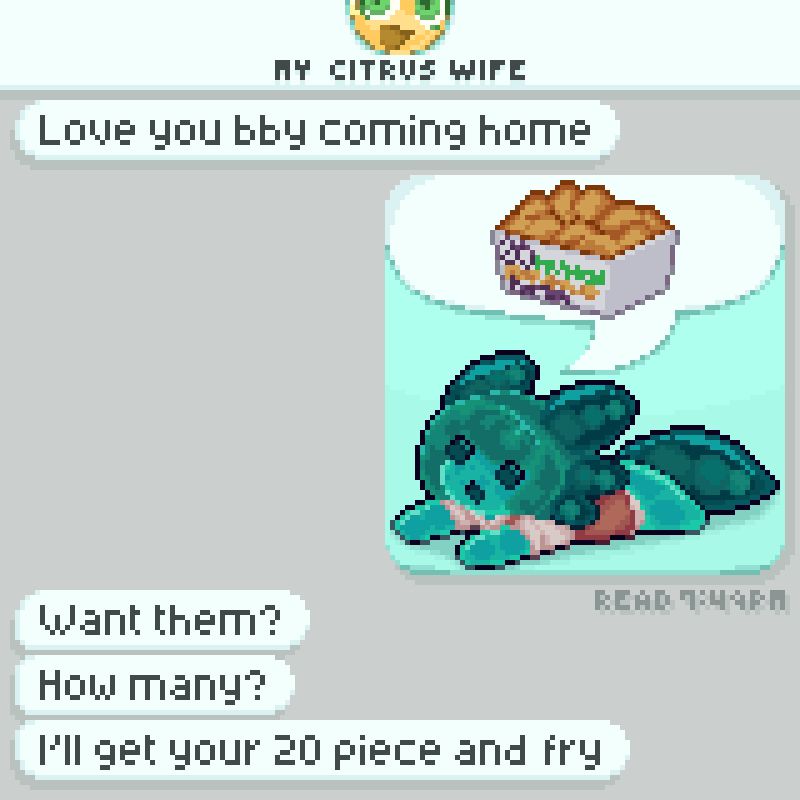 A pixelart recreation of a texting conversation between invei and twidge reading: 
twidge: "love you baby coming home"
invei: image of axolotl invei with a word bubble with chicken nuggets above her
twidge: "Want them?" 
twidge: "How many?"
twidge: "I'll get your 20 piece and fry" 