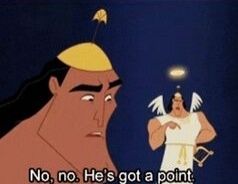 Kronk from The Emperor's New Groove listening to the Angel on his shoulder stating "No, no. He's got a point." The Devil on Kronk's other shoulder had been making his case and the Angel was agreeing with his point of view.