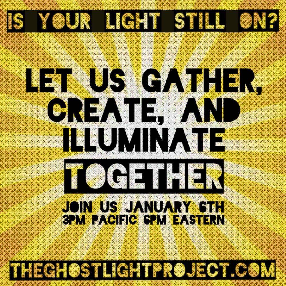“Is your light still on?”
Let us gather, create, and illuminate together!

Join us January 6th, 3pm Pacific, 6pm Eastern.

theghostlightproject.com