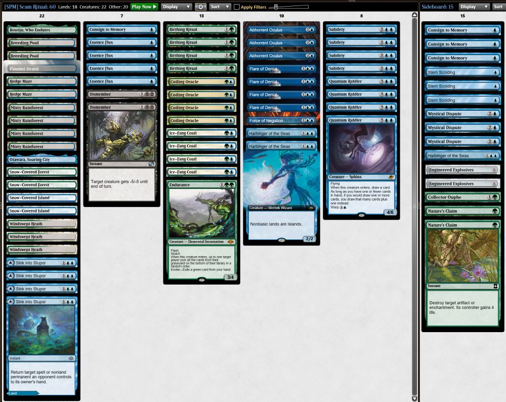 4 Birthing Ritual
1 Boseiju, Who Endures
4 Misty Rainforest
2 Breeding Pool
4 Sink into Stupor
1 Endurance
1 Otawara, Soaring City
4 Flare of Denial
2 Harbinger of the Seas
2 Hedge Maze
1 Force of Negation
4 Ice-Fang Coatl
3 Abhorrent Oculus
1 Flooded Strand
4 Coiling Oracle
1 Consign to Memory
4 Subtlety
2 Snow-Covered Forest
2 Snow-Covered Island
3 Windswept Heath
2 Dismember
4 Essence Flux
4 Quantum Riddler

1 Collector Ouphe
3 Consign to Memory
3 Mystical Dispute
3 Stern Scolding
1 Harbinger of the Seas
2 Engineered Explosives
2 Nature's Claim