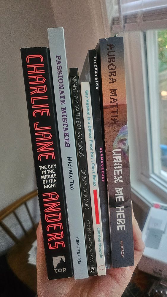 book spines of The City in the Middle of the Night by Charlie Jane Anders, The Passionate Mistakes and Inteocate Corruption of One Girl in America by Michelle Tea, Night Sky with Exit Wounds by Ocean Vuong, Gay Heaven Is a Dance Floor but I Can't Relax by charles theonia, Glamourpuss by Cat Fitzpatrick, and Unsex Me Here by Aurora Mattia