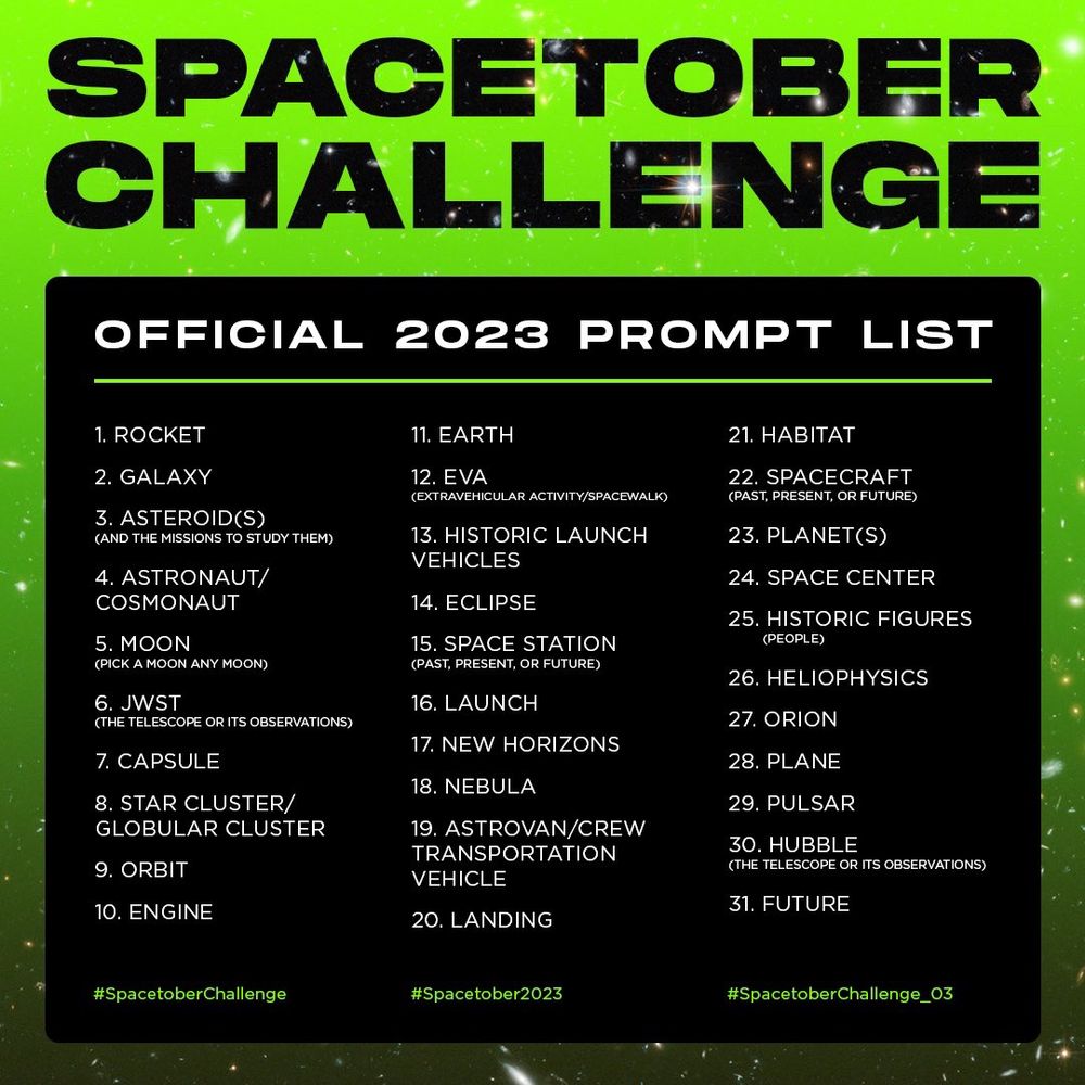 Screenshot of a space art challenge for the month of October. Prompts for each day: rocket, galaxy, asteroid, astronaut, moon, JWST, capsule, star cluster, orbit, engine, earth, EVA, historic launch vehicles, eclipse, space station, launch, new horizons, nebula, astro van, landing, habitat, spacecraft, planets, space center, historic figures, heliophysics, Orion, plane, pulsar, Hubble, future