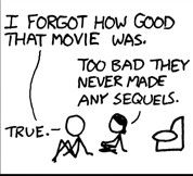 Xkcd panel: "I FORGOT HOW GOOD THAT MOVIE WAS." "TOO BAD THEY NEVER MADE ANY SEQUELS."