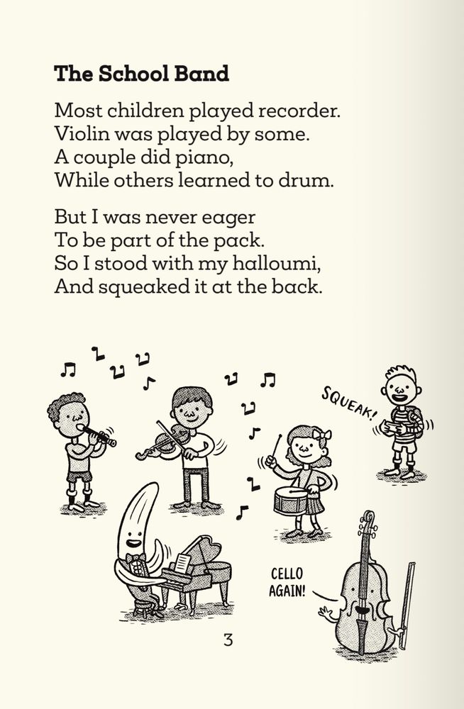 The School Band

Most children played recorder.
Violin was played by some.
A couple did piano,
While others learned to drum.

But I was never eager
To be part of the pack.
So I stood with my halloumi,
And squeaked it at the back.