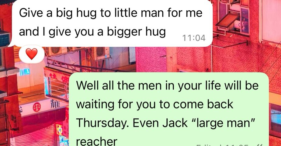 Give a big hug to little man for me and I give you a bigger hug
11:04
Well all the men in your life will be waiting for you to come back
Thursday. Even Jack "large man" reacher