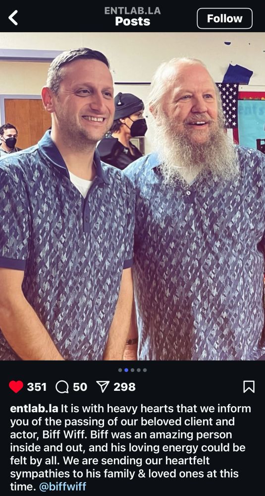 Instagram screenshot from talent management company Entertainment Lab; image is Tim Robinson and Biff Wiff in matching shirts.

“It is with heavy hearts that we inform you of the passing of our beloved client and actor, Biff Wiff. Biff was an amazing person inside and out, and his loving energy could be felt by all. We are sending our heartfelt sympathies to his family & loved ones at this time. @biffwiff”