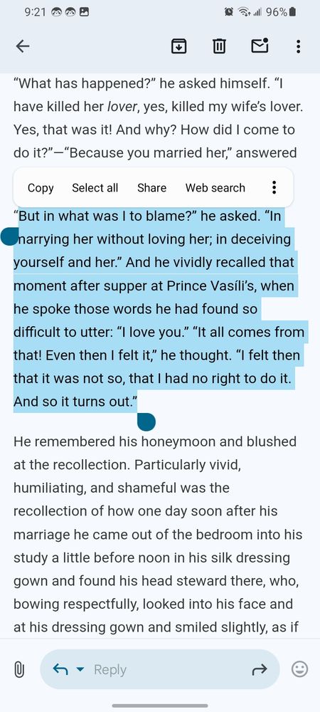 But in what was I to blame?” he asked. “In marrying her without loving her; in deceiving yourself and her.” And he vividly recalled that moment after supper at Prince Vasíli’s, when he spoke those words he had found so difficult to utter: “I love you.” “It all comes from that! Even then I felt it,” he thought. “I felt then that it was not so, that I had no right to do it. And so it turns out.”