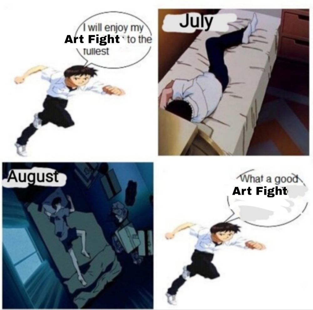 edited version if that one Shinji meme. "I will enjoy my Art Fight to the fullest" followed by two months of bed rot. "What a good Art Fight"