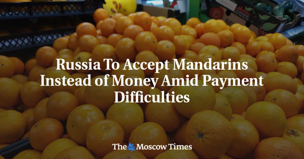 Russia To Accept Mandarins Instead of Money Amid Payment Difficulties - The Moscow Times