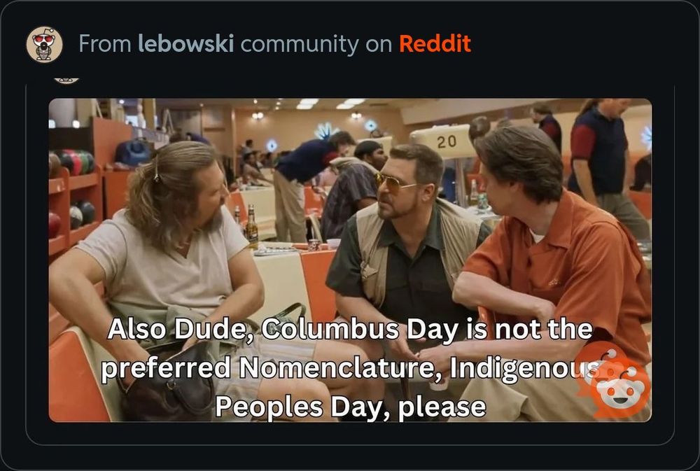 Also Dude, Columbus Day is not the preferred nomenclature, Indigenous Peoples Day, please. 