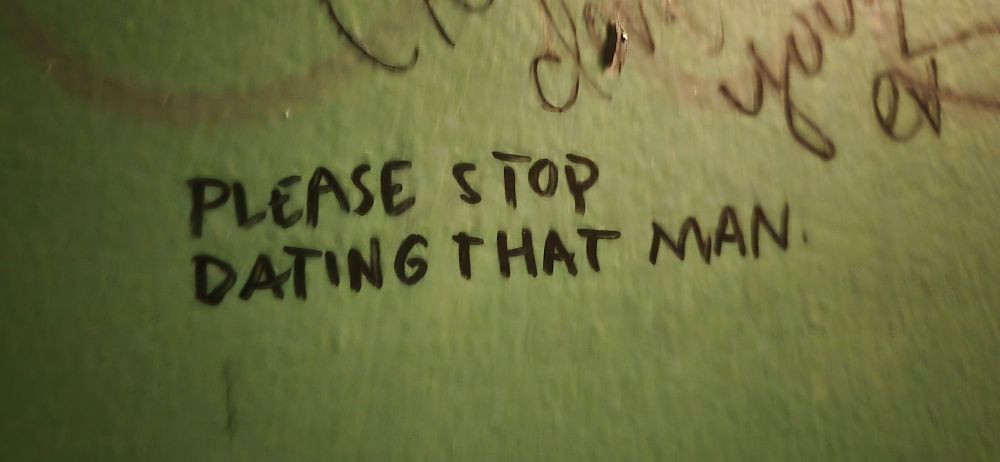 Bathroom graffiti: "Please stop dating that man."