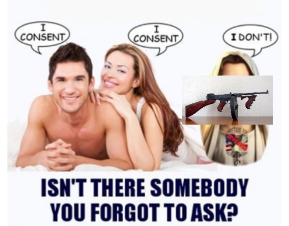 Meme: Isn’t there somebody you forgot to ask?
Man: “I consent”
Woman: “I consent”
Jesus replaced by Tommy Gun: “I don’t!”