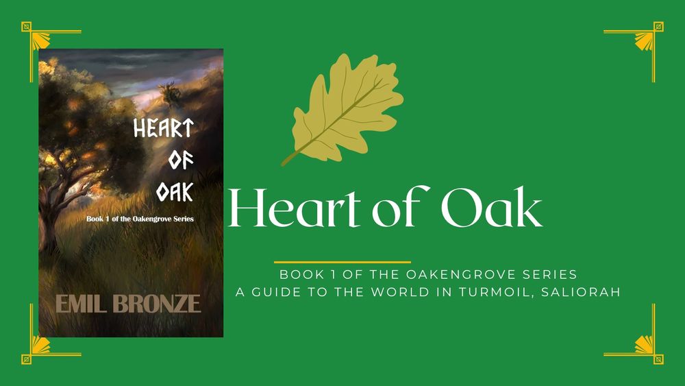 HEART OF OAK Book 1 of the Oakengrove Series EMIL BRONZE A GUIDE TO THE WORLD IN TURMOIL, SALIORAH Displays a water-color style book cover. The cover art depicts a single large tree amongst grass and a small treant figure above the title who is resting on a hill. 