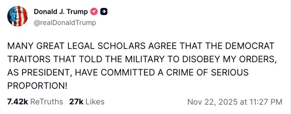 Trump Tweet saying in all caps of course... "many great legal scholars agree that the Democrat traitors that told the military to disobey my orders, as president, have committed a crime of serious proportion!"

Dated Nov 22, 2025, 11:27pm 