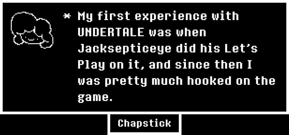 An UNDERTALE Memory depicting me, Chapstick. The text accompanied by it is "My first experience with UNDERTALE was when Jacksepticeye did his Let's Play on it, and since then I was pretty much hooked on the game."