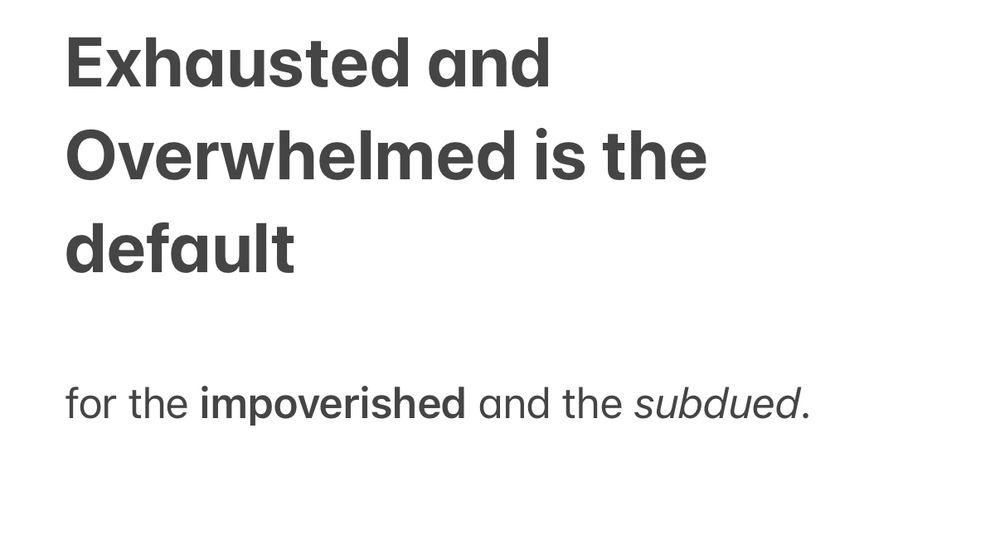 Exhausted and overwhelmed is the default.
For the **impoverished** and the *subdued*.