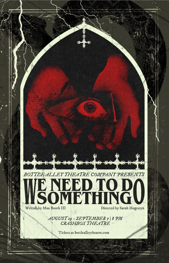 a poster featuring two red hands holding a shard of glass reflecting an eyeball. the text reads BOTTLE ALLEY THEATRE COMPANY PRESENTS... WE NEED TO DO SOMETHING, WRITTEN BY MAX BOOTH III DIRECTED BY SARAH HOGESTYN. AUGUST 19-SEPTEMBER 7 - 8PM. CRASHBOX THEATRE. TICKETS AT BOTTLEALLEYTHEATRE.COM.