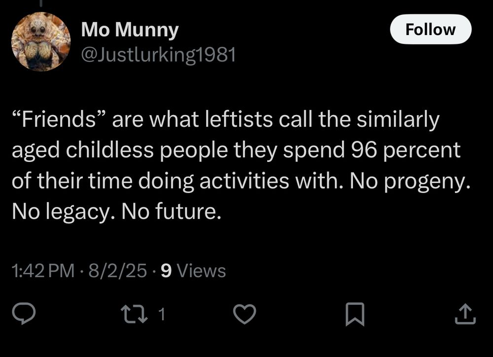 “Friends” are what leftists call the similarly aged childless people they spend 96 percent of their time doing activities with. No progeny. No legacy. No future.