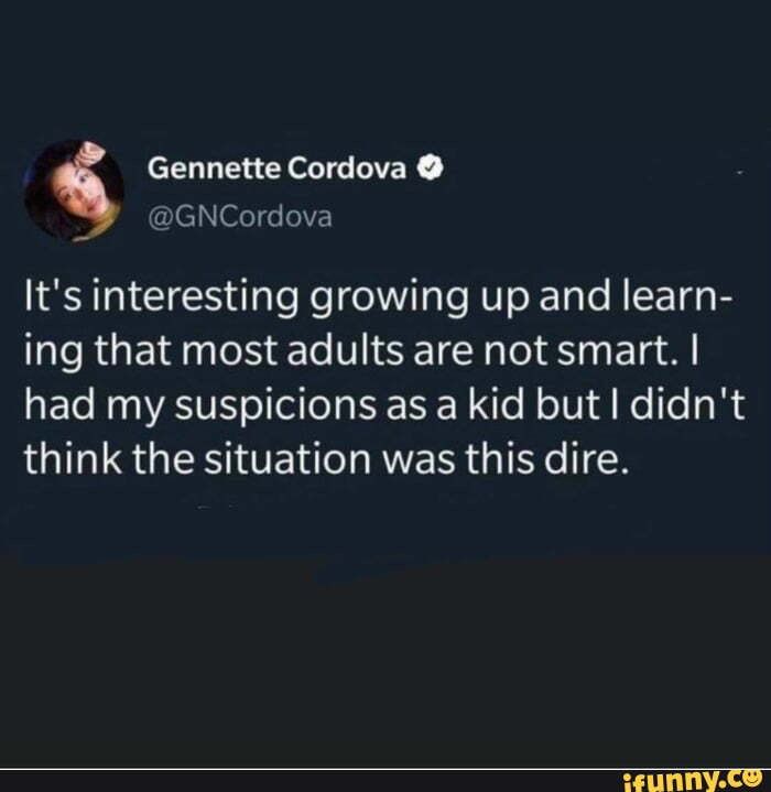 Screencap of tweet by Gennette Cordova: "It's interesting growing up and learning that most adults are not smart. I had my suspicions as a kid but I didn't think the situation was this dire."