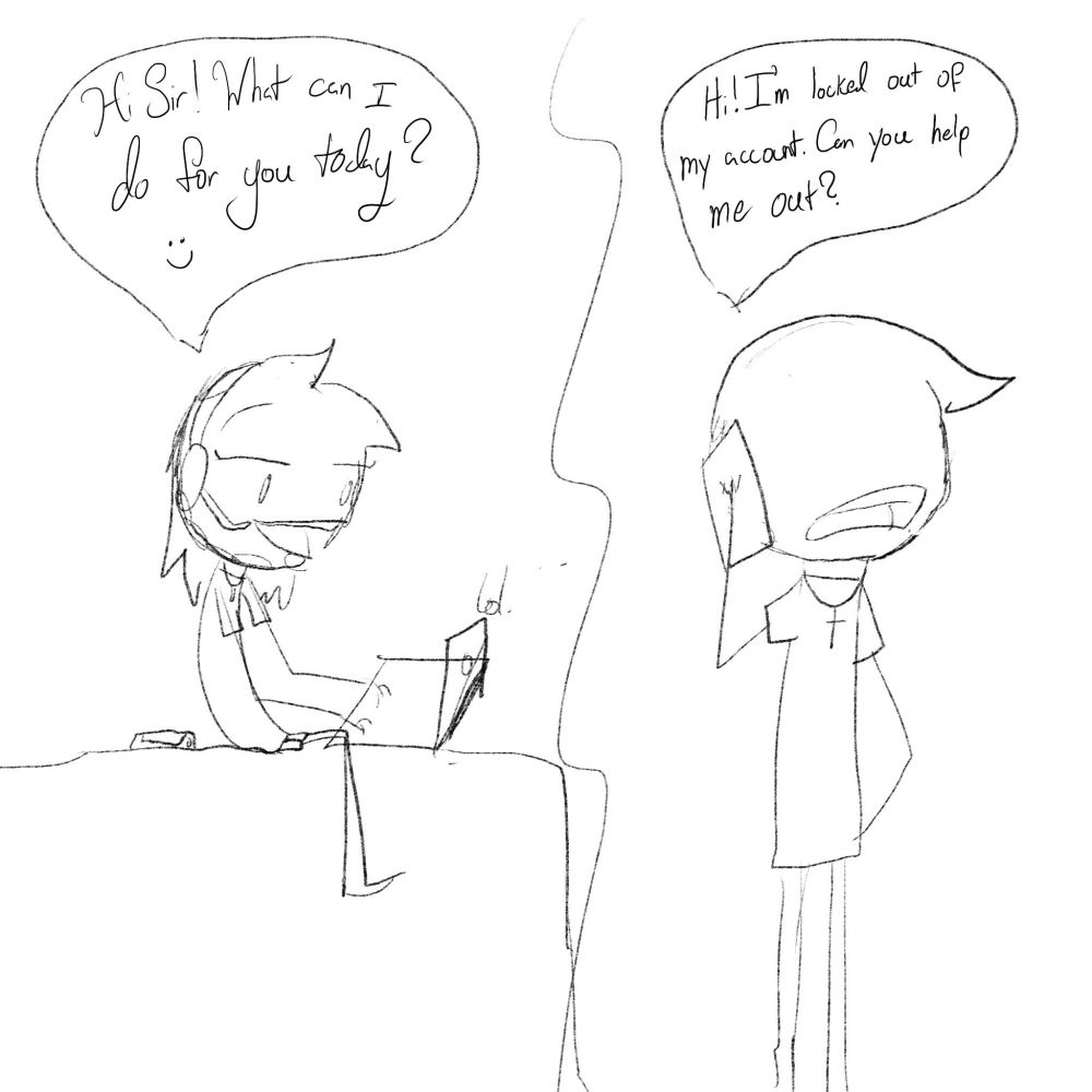Left Bubble: "Hi sir! What can I do for you today? :)"

Right Bubble: "Hi! I'm locked out of my account. Can you help me out?"