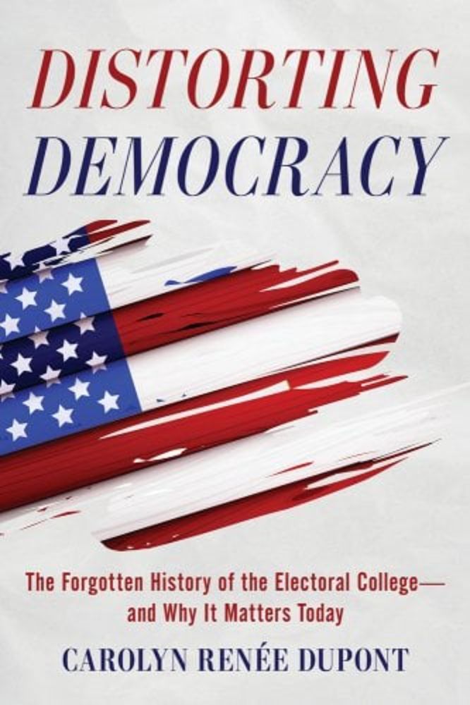 Distorting Democracy: The Forgotten History of the Electoral College--And Why It Matters Today a book by Carolyn Renée DuPont and Stephen Clements