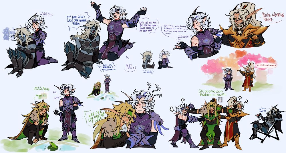Sketch page of various mini scenes involving Erilihn, Sylvanas, Halduron, and Lor'themar.

In the first scene, Erilihn is trimming Sylvanas' hair:

E: i fucked up we gotta go bald
S: MY HAIR DOESN'T GROW BACK ANYMORE ERILIHN
E: WHY DID YOU ASK THE PERSON WITH SHORT HAIR TO DO YOUR HAIR
S: HAVE YOU NEVER HAD A GIRLS NIGHT???
E: NO.
S: oh. thats quite sad actually

In the second scene, Erilihn is giving Lor'themar shit for no real reason other than pettiness:
E: idk why we're bringing lor'themar on a stealth mission. they'll spot his ego from a mile away. not to mention his two foot tall hair
L: YOU'RE WEARING PURPLE.
L: (gesturing toward yellow/pink/white/green forest) in EVERSONG WOODS.

In the third scene, Halduron is attempting to befriend a frog while Erilihn looks on disdainfully.
H: i think he likes me. erilihn, watch. RIBBIT
E: no.
H: RIBBIT
E: stop that.
H: (clinging to an annoyed Erilihn after the frog has hopped away) WHY DO I LOSE EVERYONE I LOVE?

The fourth and final scene has all four of them, with Halduron trying to separate Erilihn and Lor'themar who are trying to kill each other. Sylvanas sits in a lawn chair and drinks a cocktail, wearing sunglasses and looking on in amusement.

H: STOOOOOOOOOOOOOOOP FIGHTIIIIIIIIIIIIIIIIIIIIIIIIIING!!!!!!!
S: no keep fighting