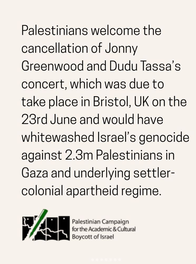 Palestinians welcome the cancellation of Jonny
Greenwood and Dudu Tassa's concert, which was due to take place in Bristol, UK on the 23rd June and would have whitewashed Israel's genocide against 2.3m Palestinians in Gaza and underlying settler-colonial apartheid regime.