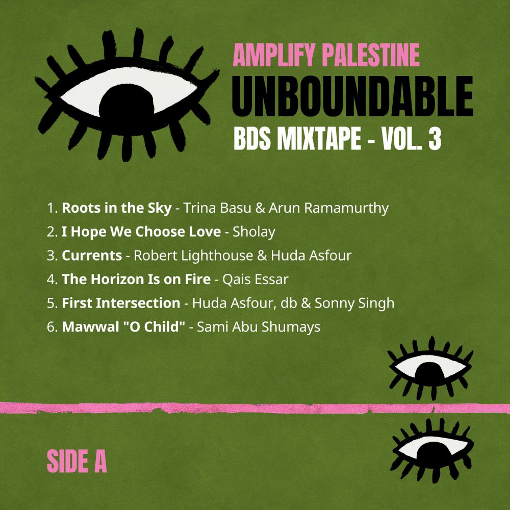 Side A
1. Roots in the Sky, Trina Basu & Arun Ramamurthy
2. I Hope We Choose Love, Sholay
3. Currents, Robert Lighthouse & Huda Asfour
4. The Horizon Is on Fire, Qais Essar
5. First Intersection, Huda Asfour, db & Sonny Singh
6. Mawwal "O Child," Sami Abu Shumays