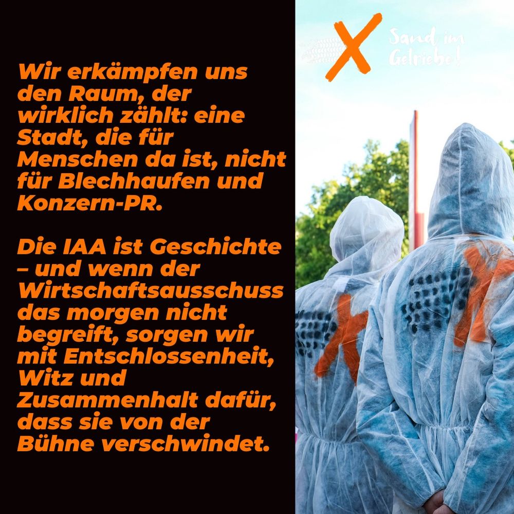
Wir erkämpfen uns den Raum, der wirklich zählt: eine Stadt, die für Menschen da ist, nicht für Blechhaufen und Konzern-PR.



Die IAA ist Geschichte – und wenn der Wirtschaftsausschuss das morgen nicht begreift, sorgen wir mit Entschlossenheit, Witz und Zusammenhalt dafür, dass sie von der Bühne verschwindet.