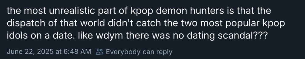 post on bsky: the most unrealistic part of kpop demon hunters is that the dispatch of that world didn't catch the two most popular kpop idols on a date. like wdym there was no dating scandal???