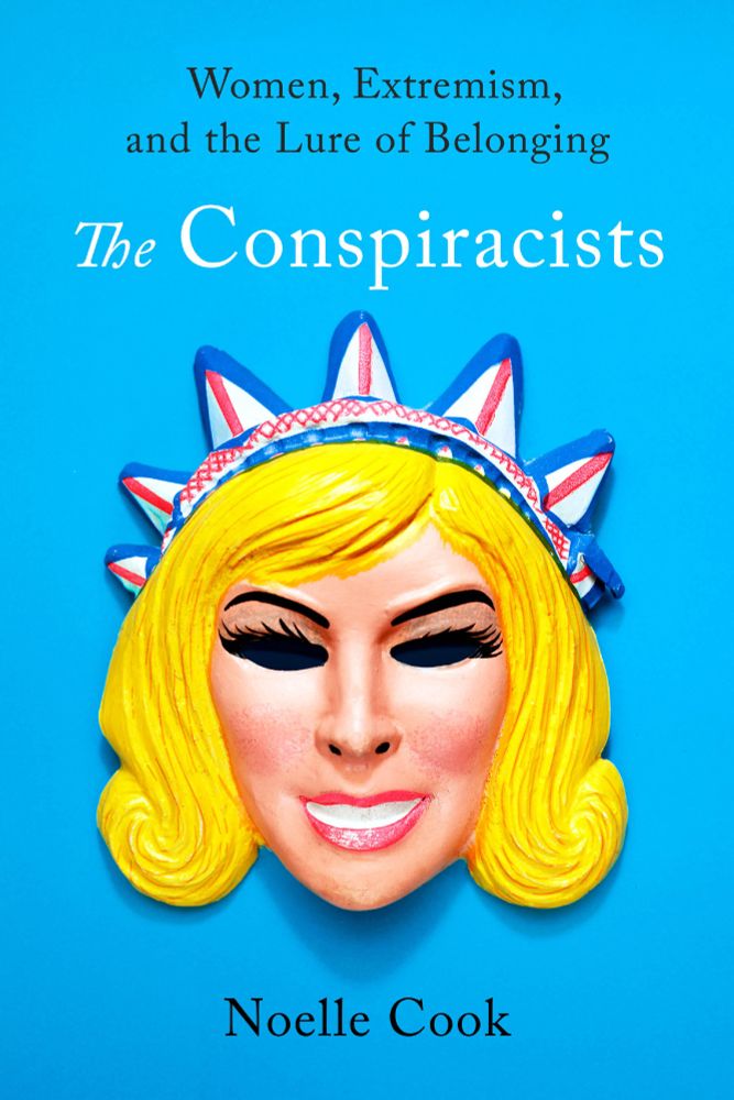 Book cover for "The Conspiracists: Women, Extremism, and the Lure of Belonging by Noelle Cook - Bright blue background featuring a stylized plastic mask of a white woman with exaggerated blonde curls, heavy lashes, and a wide smile. The mask wears a red, white, and blue crown resembling the Statue of Liberty. Above the mask, the title reads: The Conspiracists: Women, Extremism, and the Lure of Belonging by Noelle Cook.