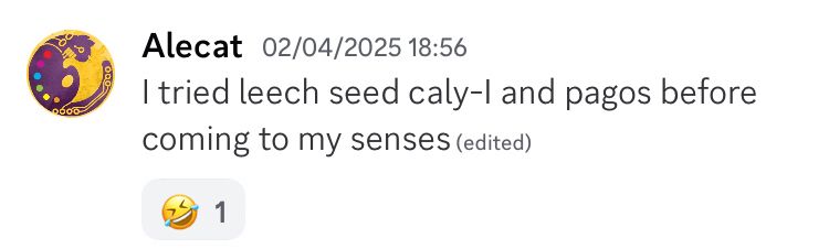 Alecat, 2nd April 2025 posted in a discord message.

“I tried leech seed caly-I and pagos before coming to my senses”

There’s a laugh-react emoji.