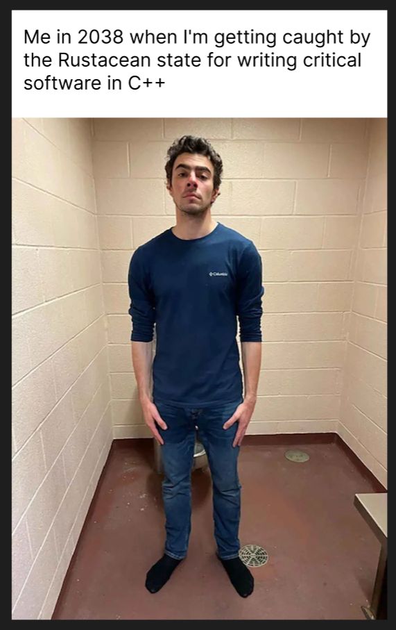 A tasteless shitpost featuring a picture of the alleged UnitedHealthcare CEO's killer in a cell room with a smug face and a caption saying, "Me in 2038 when I'm caught by the Rustacean state for writing critical software in C++."
