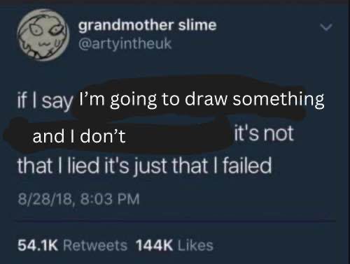 meme image that reads 'if I say I'm going to draw something and I don't
it's not that I lied it's just that I failed'