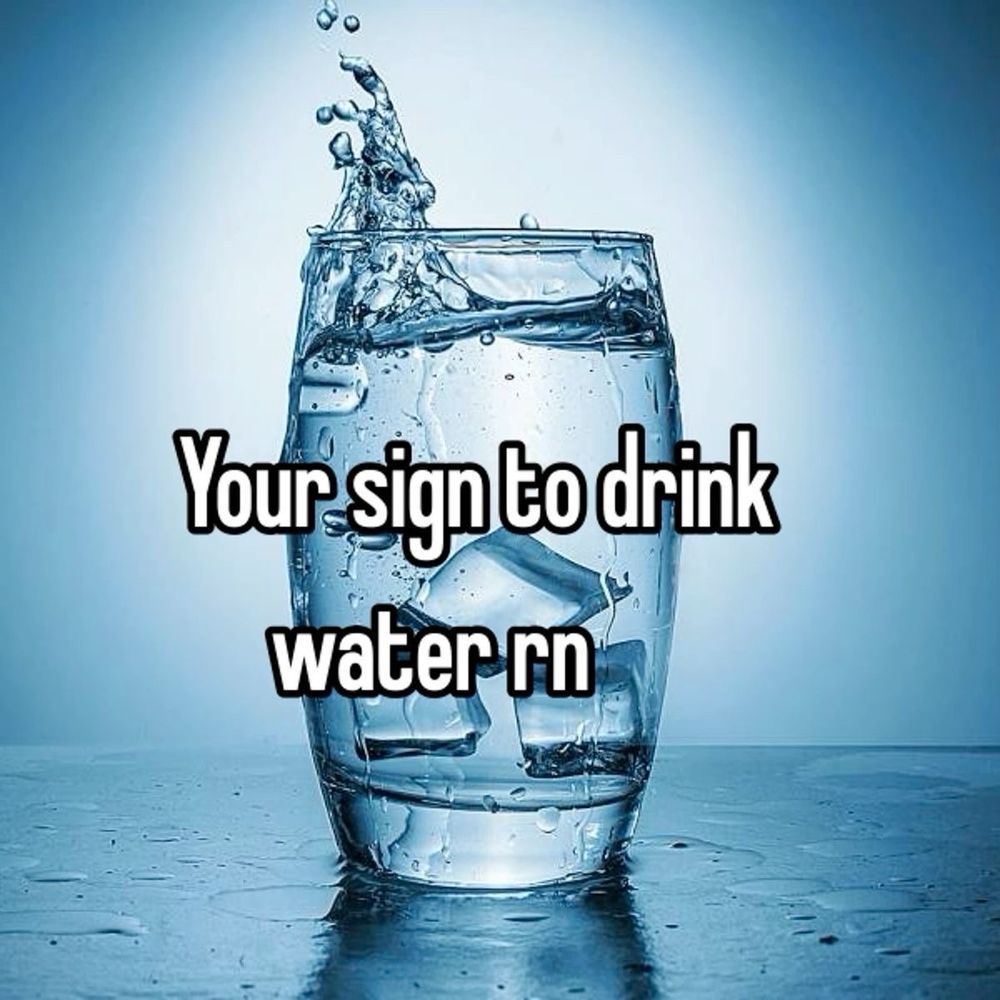 picture of a glass of ice water that’s kinda blue tinted and it says your sign to drink water rn 