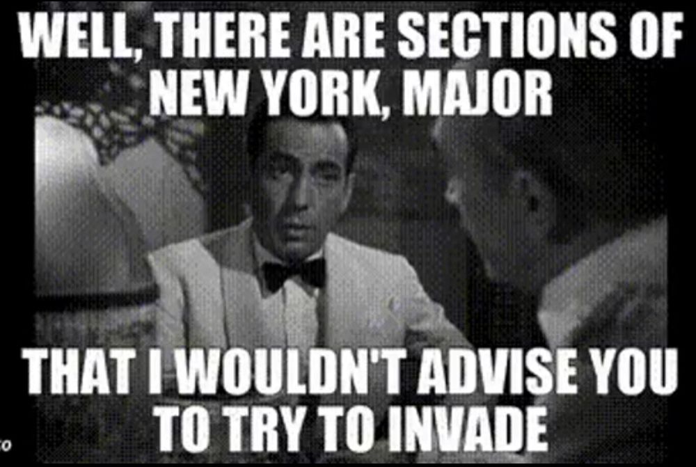 Scene from Casablanca of Rick saying “Well there are sections of New York, Major, that i wouldnt advise you to try to invade” 