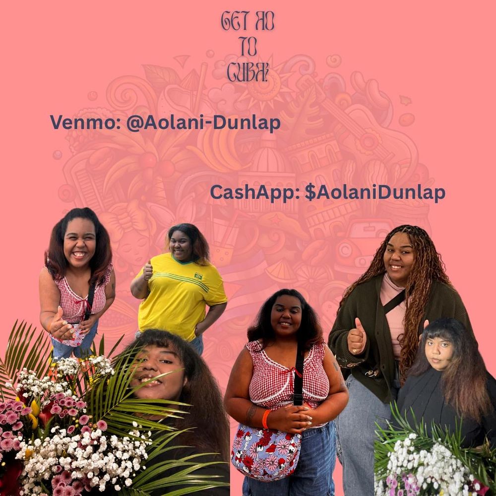 Several photos of my adult daughter on a pink background with the text « Get Ao to Cuba » and her Venmo and Cashapp info: Venmo: @Aolani-Dunlap
Cashapp: $AolaniDunlap