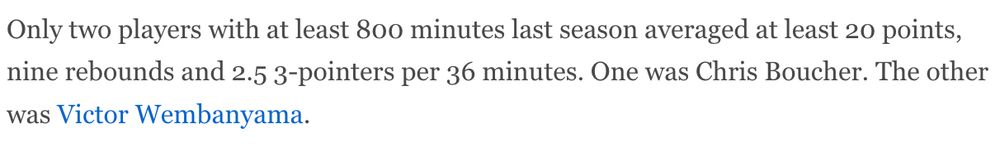 Only two players with at least 800 minutes last season averaged at least 20 points, nine rebounds and 2.5 3-pointers per 36 minutes. One was Chris Boucher. The other was Victor Wembanyama.