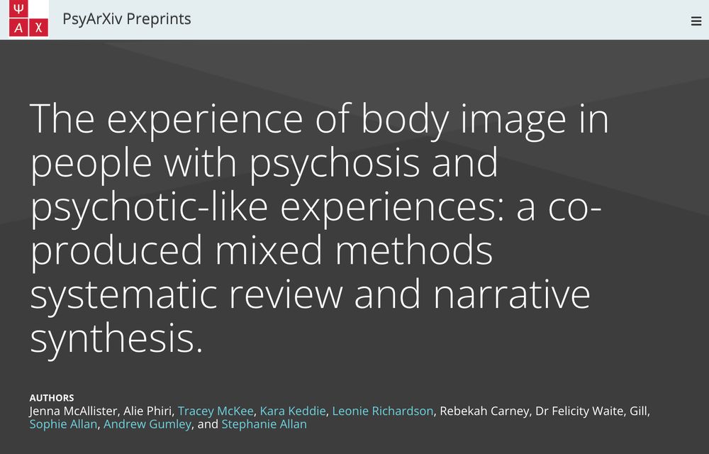 PsyArxiv Paper with Title

The experience of body image in people with psychosis and psychotic-like experiences: a co-produced mixed methods systematic review and narrative synthesis.

and with AUTHORS

Jenna McAllister, Alie Phiri, Tracey McKee, Kara Keddie, Leonie Richardson, Rebekah Carney, Dr Felicity Waite, Gill, Sophie Allan, Andrew Gumley, and Stephanie Allan
