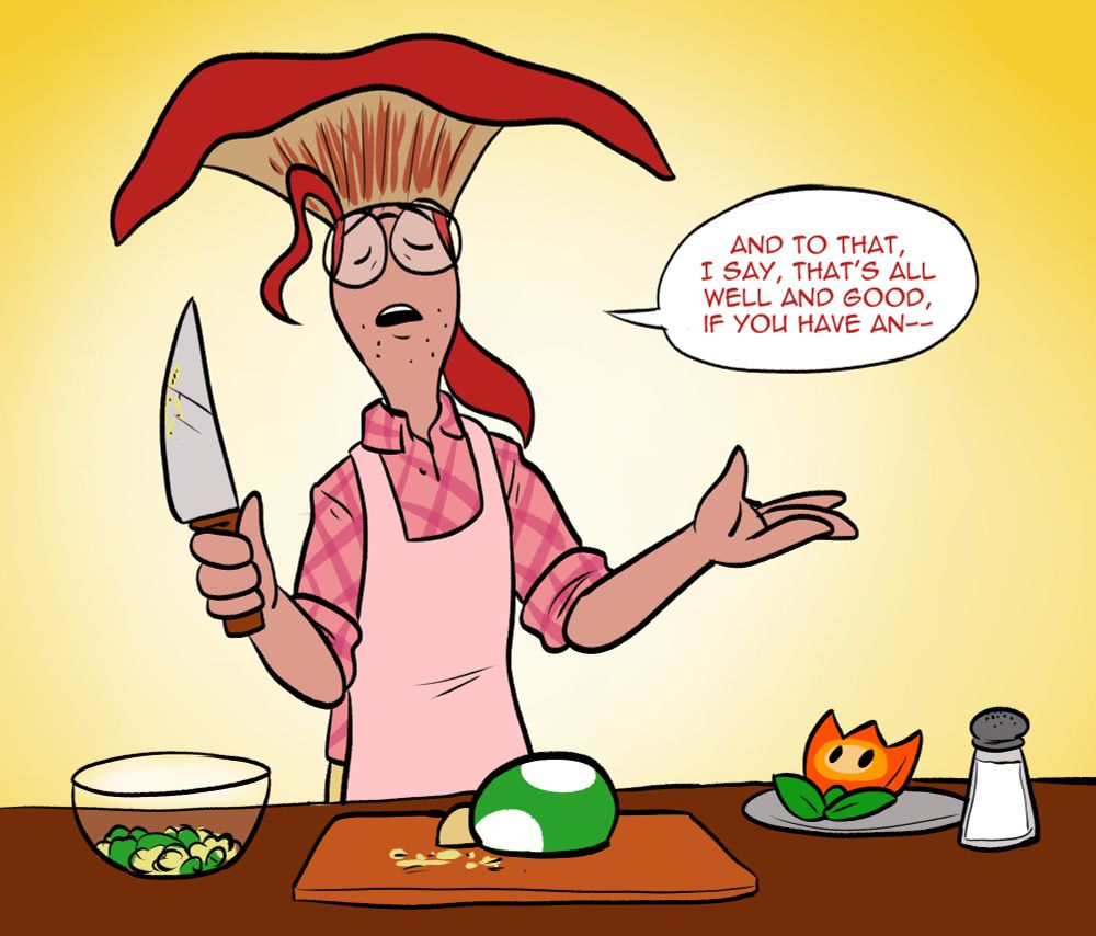 The Ultra Shroom is half diced as he lifts the knife and casually says "And to that, I say, that's all well and good, if you have an--"