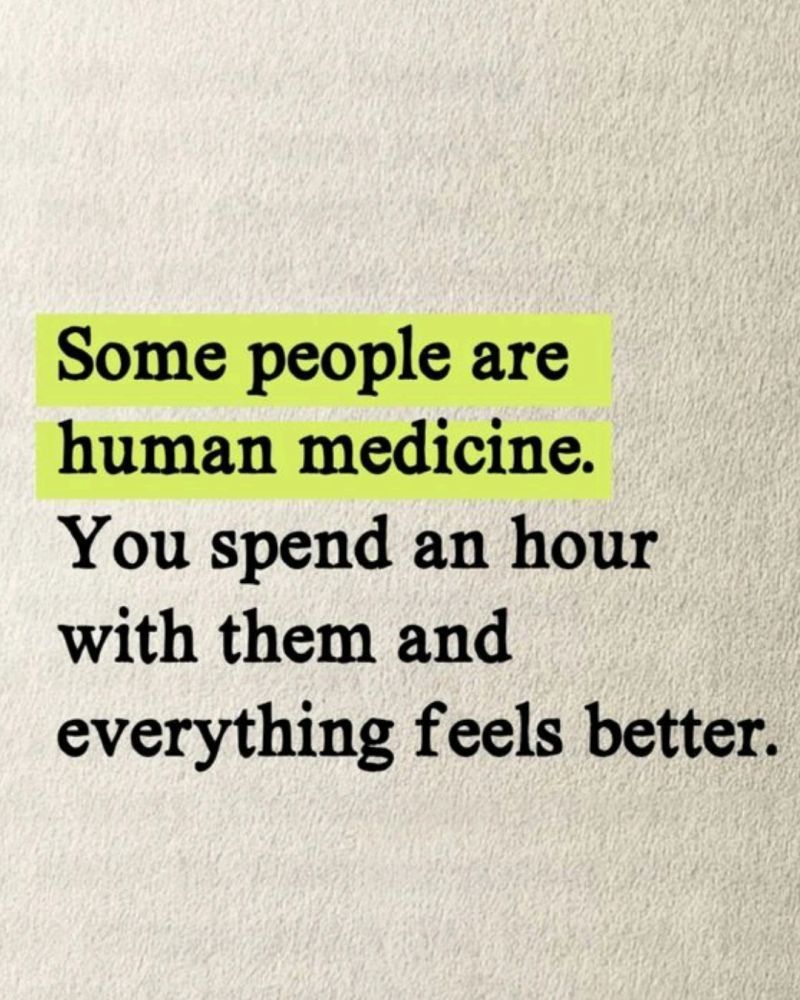 Some people are human medicine. You spend an hour with them and everything feels better.