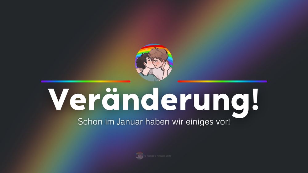 Grafik mit dunklem Hintergrund, auf dem ein Regenbogen-Schimmer verläuft. Im Zentrum steht der Text "Veränderung!" in weißer, großer Schrift, darunter in kleinerer Schrift: "Schon im Januar haben wir einiges vor!" Über dem Haupttext befindet sich ein rundes Profilbild mit einer Illustration von zwei Personen, die sich küssen, vor einer Regenbogenflagge. Über und unter dem Haupttext verlaufen horizontale Linien in Regenbogenfarben. Unten rechts ist dezent der Hinweis „© Rainbow Alliance 2025“ eingeblendet.