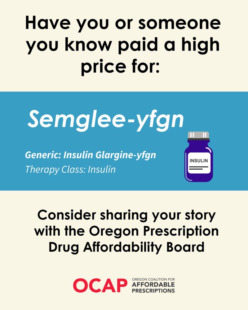 Pale yellow background, black text reads Have you or someone you know paid a high price for: a teal box with an indigo insulin vial icon and white text reads Semglee-yfgn Generic: Insulin Gargine-yfgn Therapy Class: Insulin. Below the box black text reads Consider sharing your story with the Oregon Prescription Drug Affordability Board